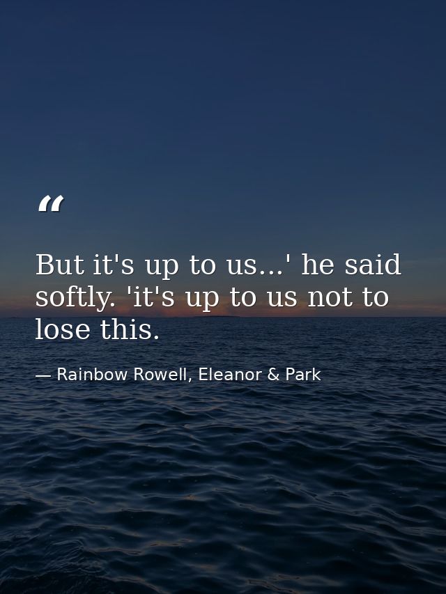 But it's up to us...' he said softly. 'it's up to us not to lose this. — Rainbow Rowell, Eleanor & Park