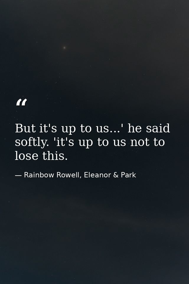 But it's up to us...' he said softly. 'it's up to us not to lose this. — Rainbow Rowell, Eleanor & Park