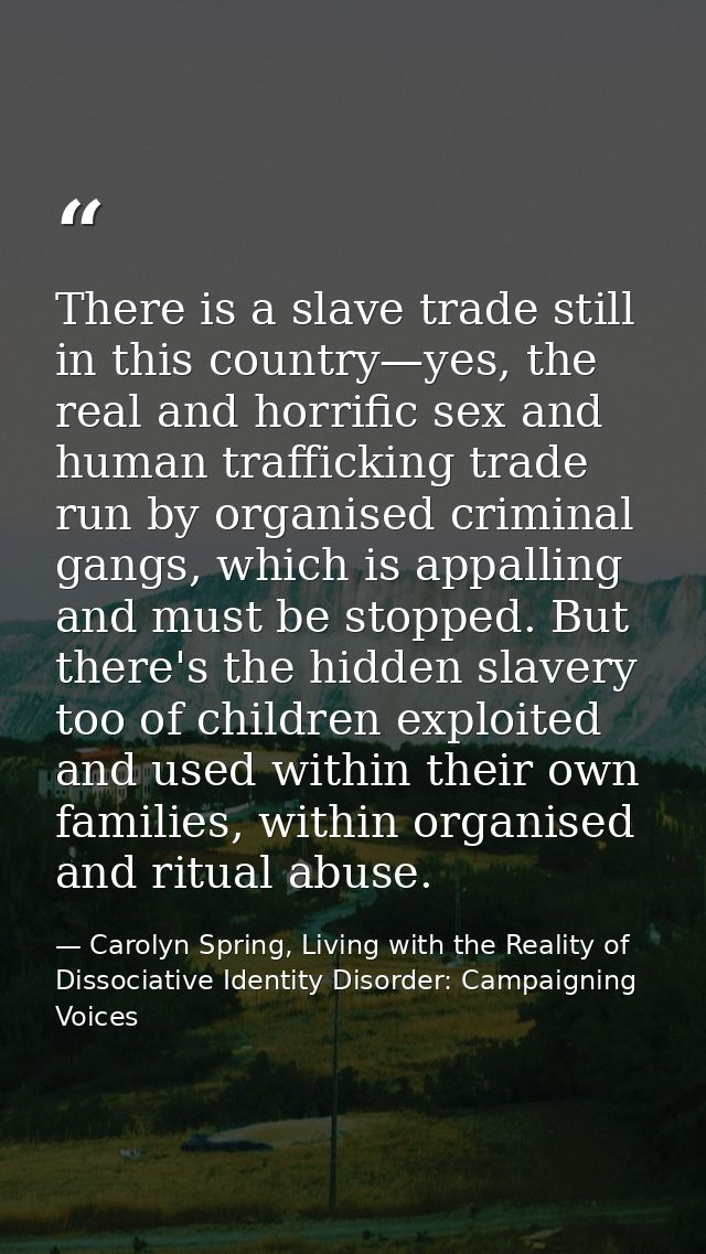 There is a slave trade still in this country—yes, the real and horrific sex and human trafficking trade run by organised — Carolyn Spring, Living with the Reality of Dissociative Identity Disorder: Campaigning Voices