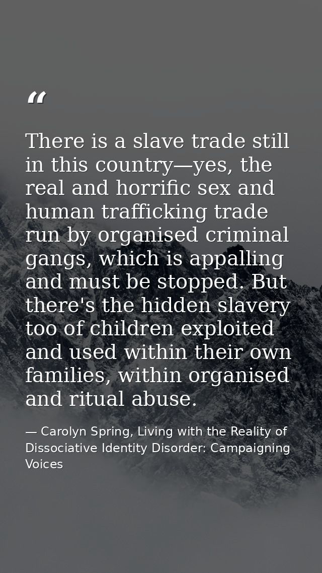 There is a slave trade still in this country—yes, the real and horrific sex and human trafficking trade run by organised — Carolyn Spring, Living with the Reality of Dissociative Identity Disorder: Campaigning Voices