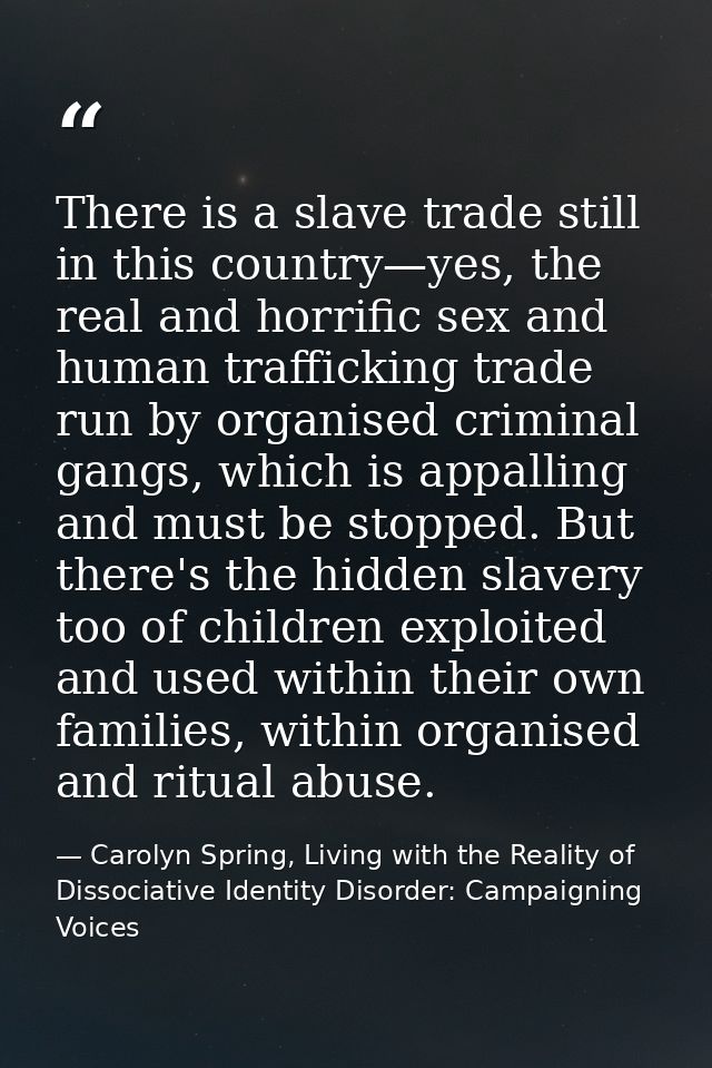 There is a slave trade still in this country—yes, the real and horrific sex and human trafficking trade run by organised — Carolyn Spring, Living with the Reality of Dissociative Identity Disorder: Campaigning Voices