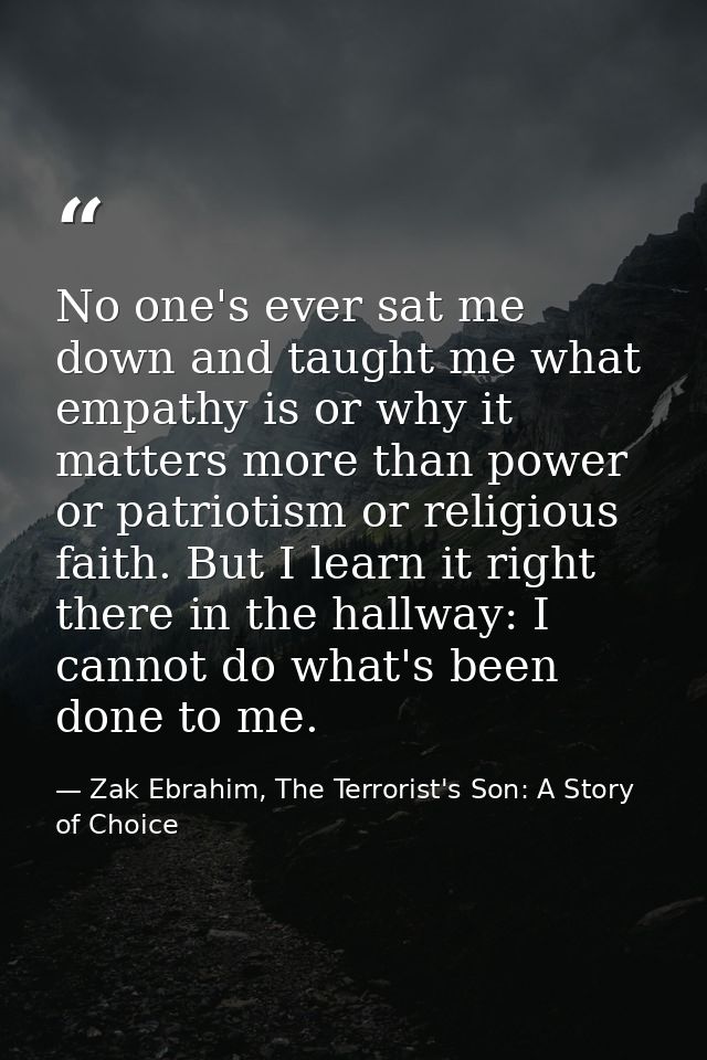 No one's ever sat me down and taught me what empathy is or why it matters more than power or patriotism or religious fai — Zak Ebrahim, The Terrorist's Son: A Story of Choice