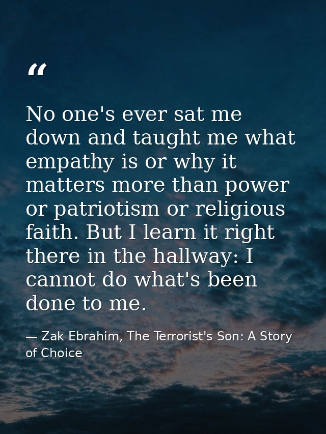 No one's ever sat me down and taught me what empathy is or why it matters more than power or patriotism or religious fai — Zak Ebrahim, The Terrorist's Son: A Story of Choice
