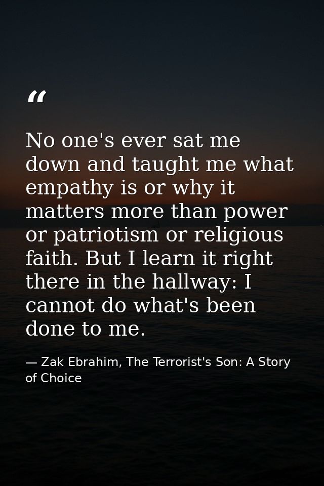 No one's ever sat me down and taught me what empathy is or why it matters more than power or patriotism or religious fai — Zak Ebrahim, The Terrorist's Son: A Story of Choice