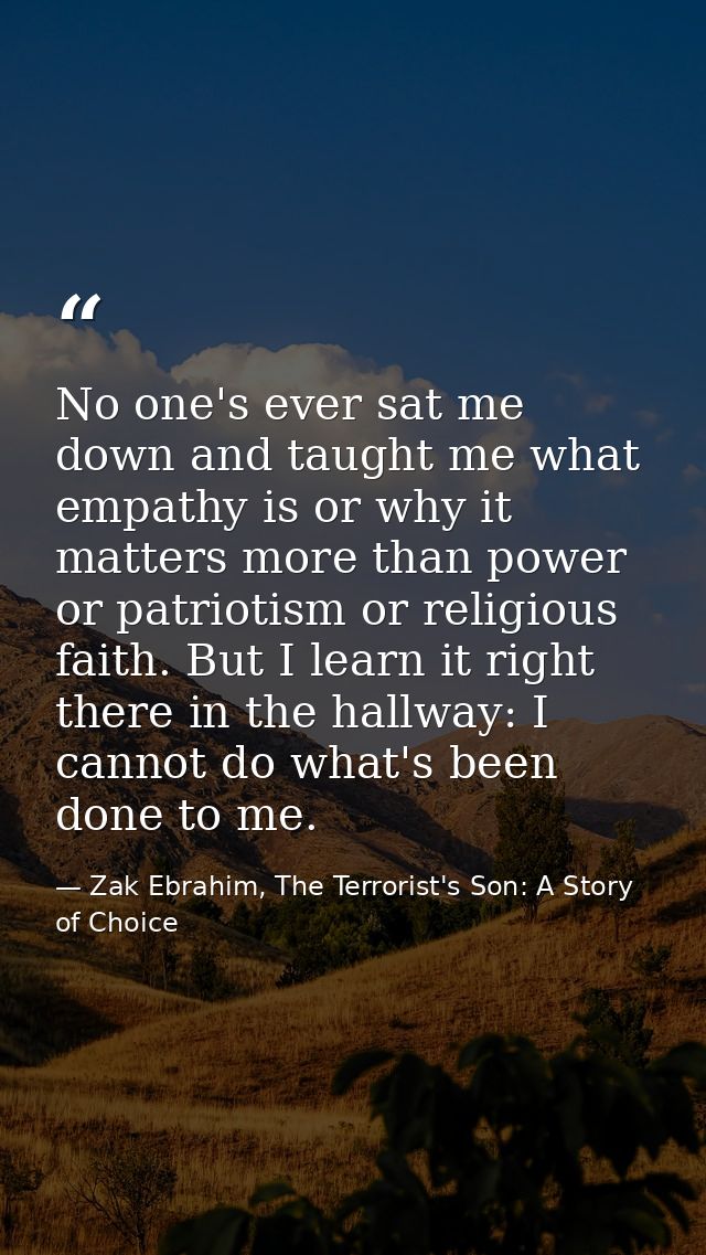 No one's ever sat me down and taught me what empathy is or why it matters more than power or patriotism or religious fai — Zak Ebrahim, The Terrorist's Son: A Story of Choice