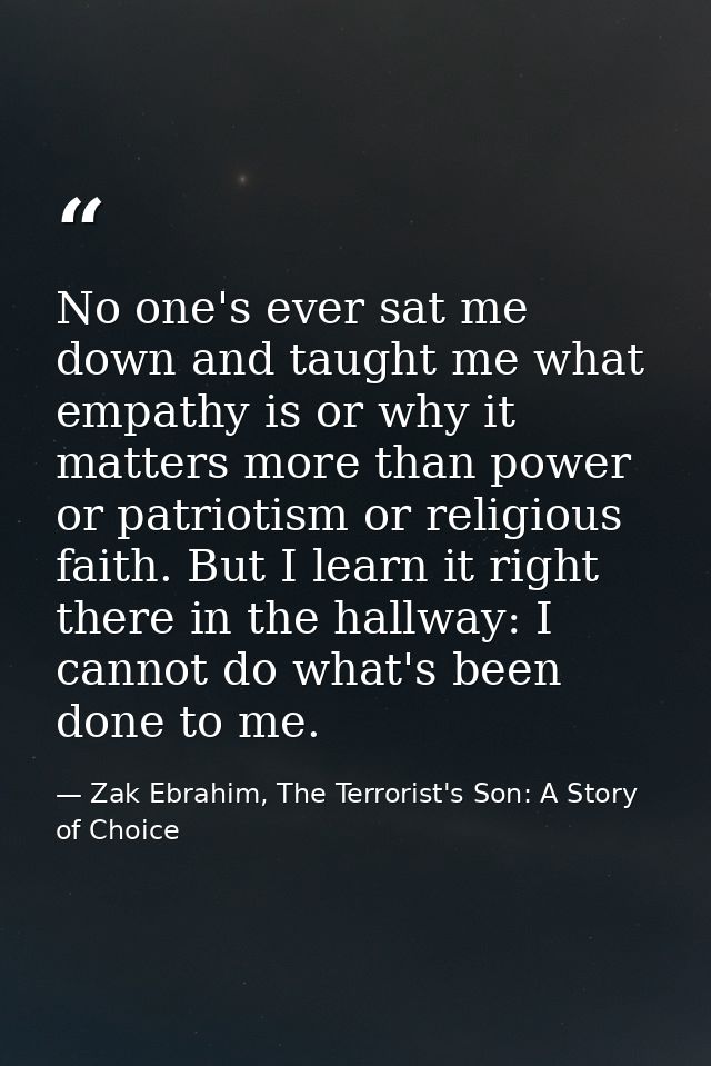 No one's ever sat me down and taught me what empathy is or why it matters more than power or patriotism or religious fai — Zak Ebrahim, The Terrorist's Son: A Story of Choice