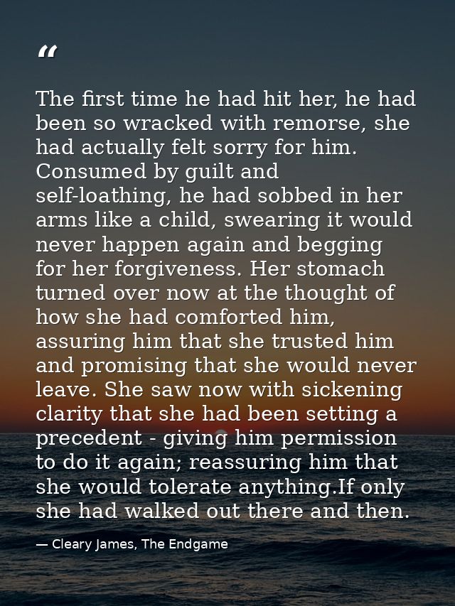 The first time he had hit her, he had been so wracked with remorse, she had actually felt sorry for him. Consumed by gui — Cleary James, The Endgame
