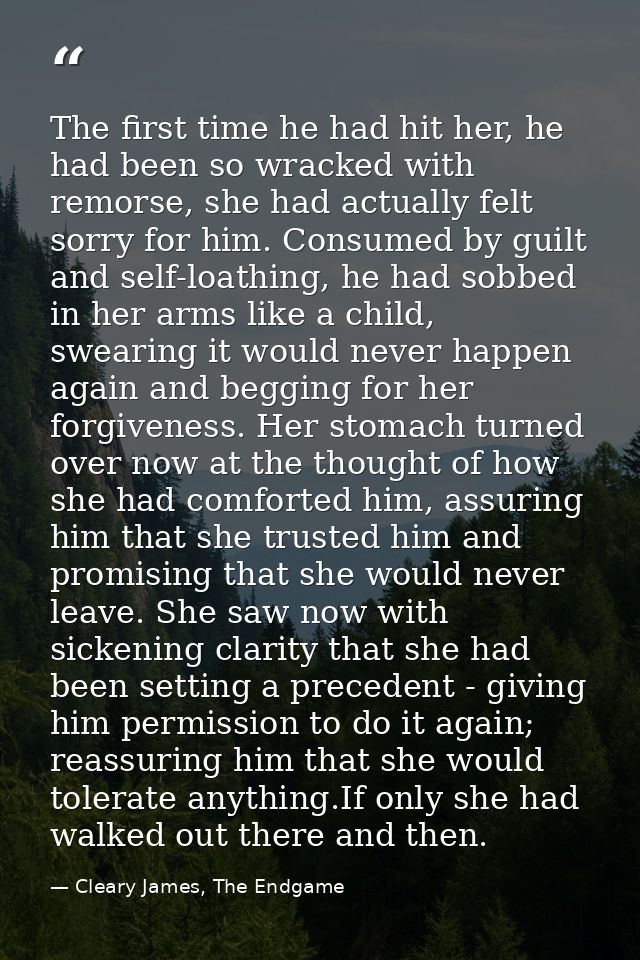 The first time he had hit her, he had been so wracked with remorse, she had actually felt sorry for him. Consumed by gui — Cleary James, The Endgame