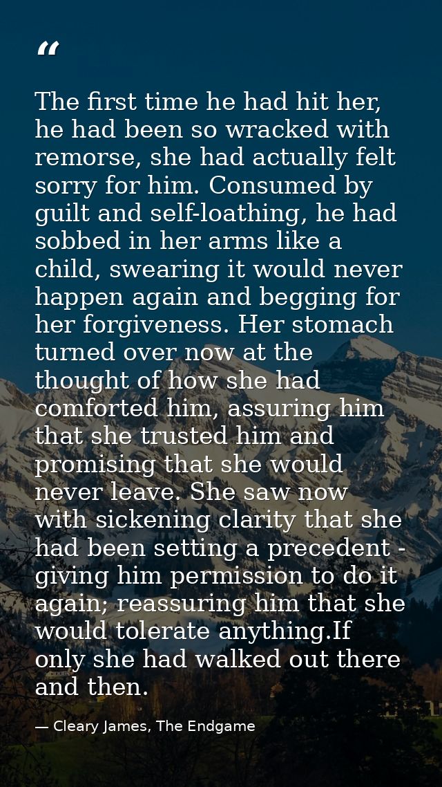 The first time he had hit her, he had been so wracked with remorse, she had actually felt sorry for him. Consumed by gui — Cleary James, The Endgame