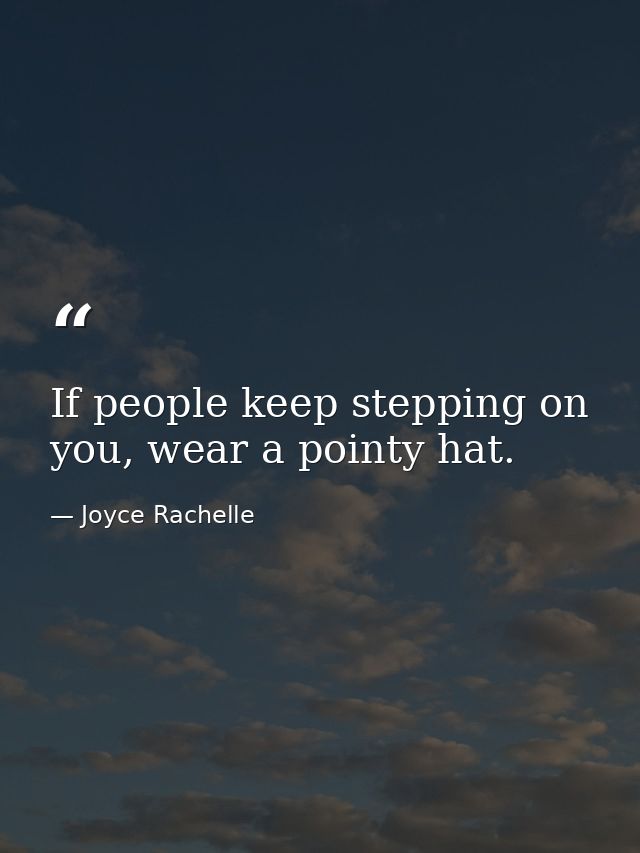If people keep stepping on you, wear a pointy hat. — Joyce Rachelle