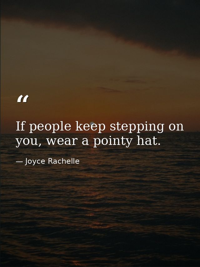 If people keep stepping on you, wear a pointy hat. — Joyce Rachelle