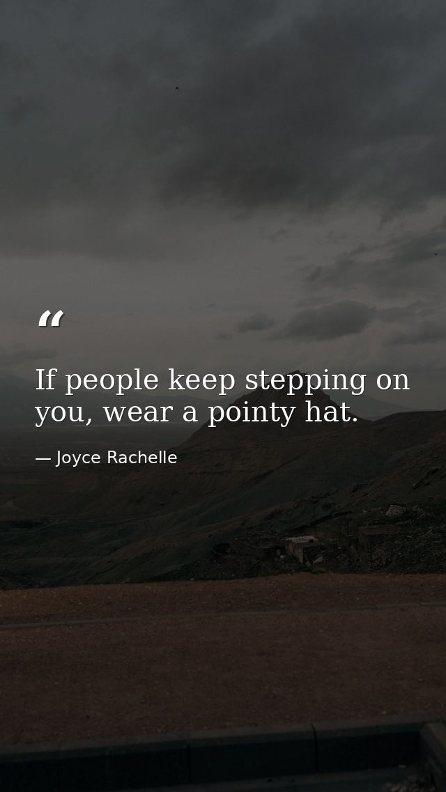 If people keep stepping on you, wear a pointy hat. — Joyce Rachelle