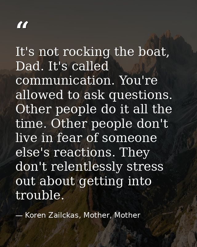 It's not rocking the boat, Dad. It's called communication. You're allowed to ask questions. Other people do it all the t — Koren Zailckas, Mother, Mother