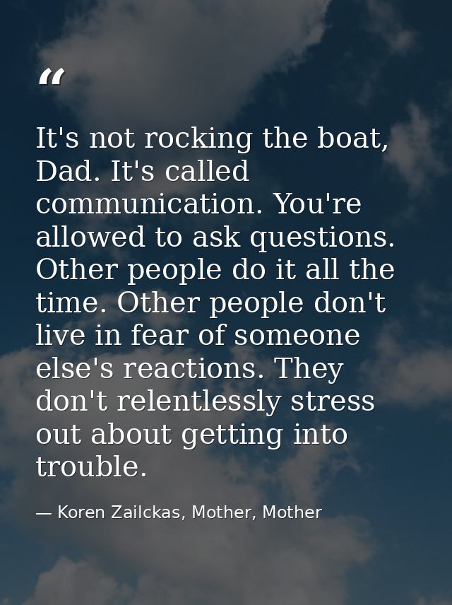 It's not rocking the boat, Dad. It's called communication. You're allowed to ask questions. Other people do it all the t — Koren Zailckas, Mother, Mother