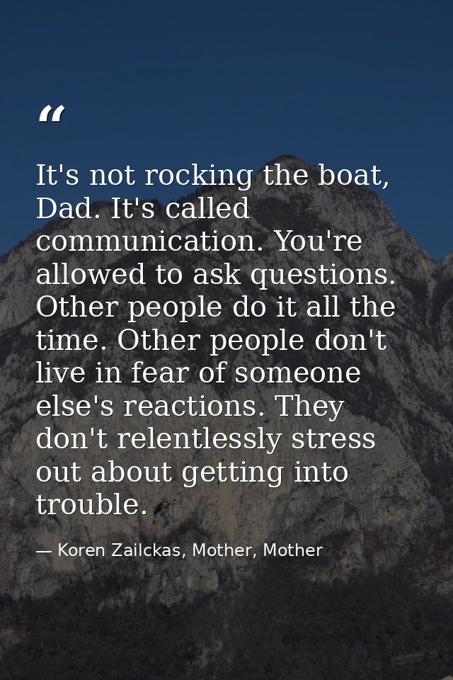 It's not rocking the boat, Dad. It's called communication. You're allowed to ask questions. Other people do it all the t — Koren Zailckas, Mother, Mother