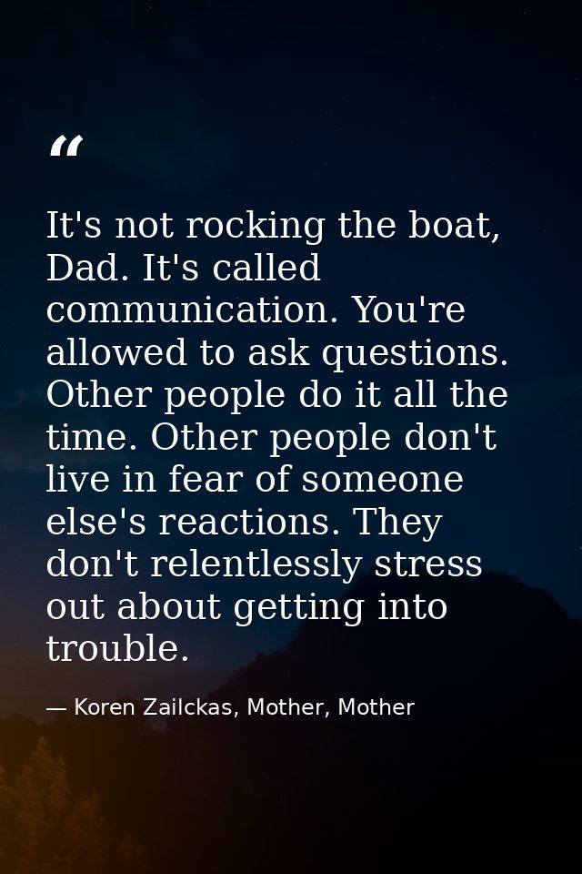 It's not rocking the boat, Dad. It's called communication. You're allowed to ask questions. Other people do it all the t — Koren Zailckas, Mother, Mother