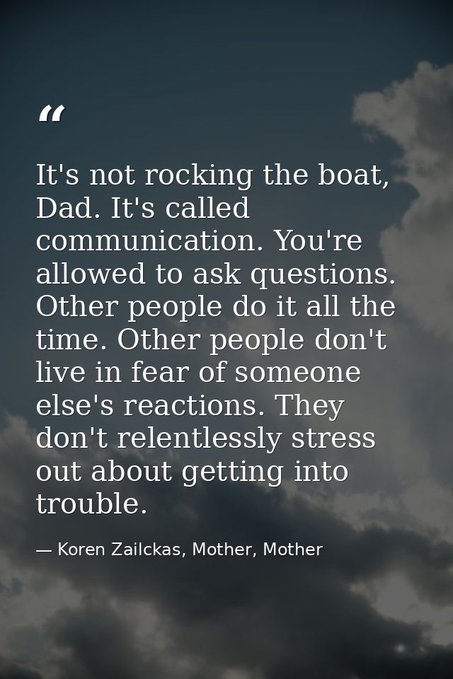 It's not rocking the boat, Dad. It's called communication. You're allowed to ask questions. Other people do it all the t — Koren Zailckas, Mother, Mother
