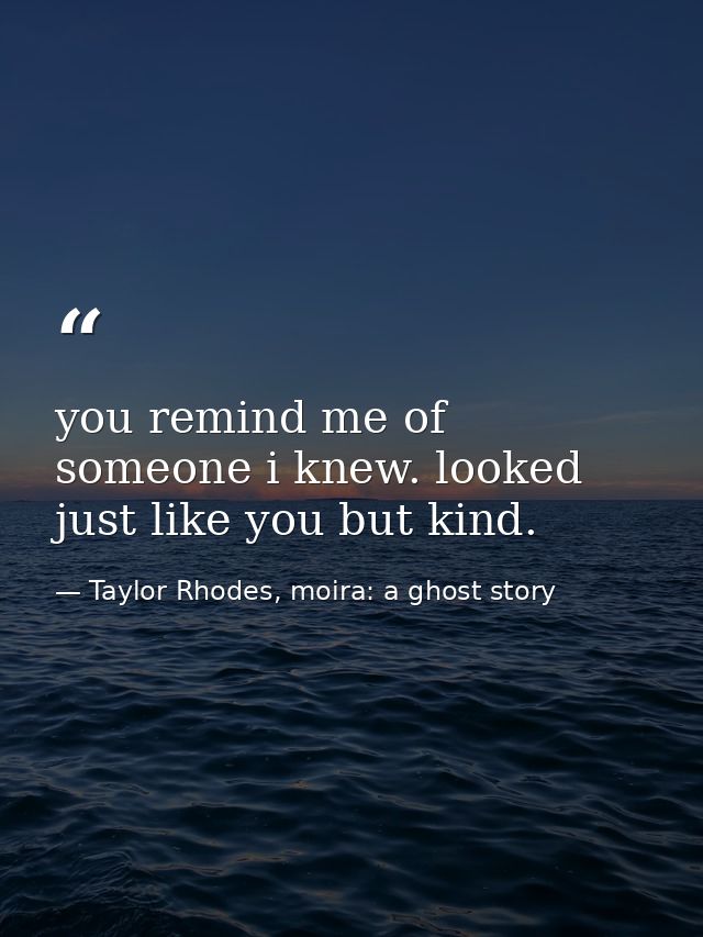 you remind me of someone i knew. looked just like you but kind. — Taylor Rhodes, moira: a ghost story