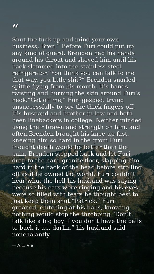 Shut the fuck up and mind your own business, Bren.” Before Furi could put up any kind of guard, Brenden had his hands ar — A.E. Via
