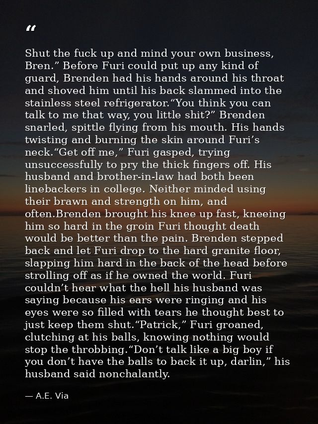 Shut the fuck up and mind your own business, Bren.” Before Furi could put up any kind of guard, Brenden had his hands ar — A.E. Via