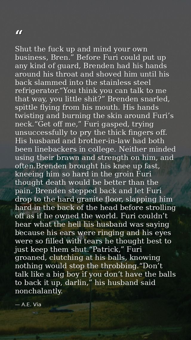 Shut the fuck up and mind your own business, Bren.” Before Furi could put up any kind of guard, Brenden had his hands ar — A.E. Via