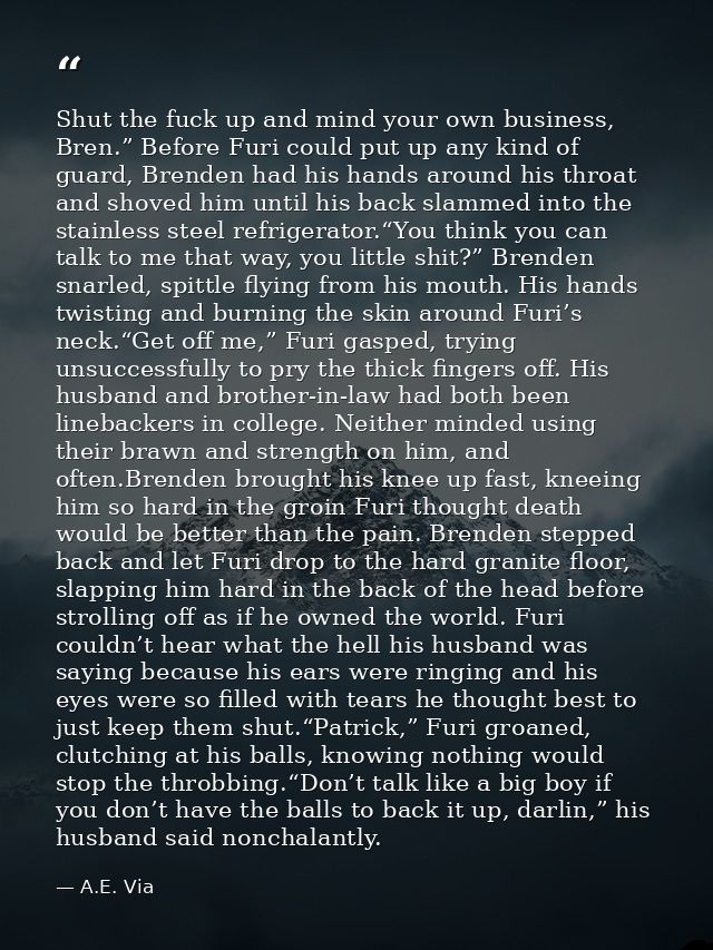 Shut the fuck up and mind your own business, Bren.” Before Furi could put up any kind of guard, Brenden had his hands ar — A.E. Via