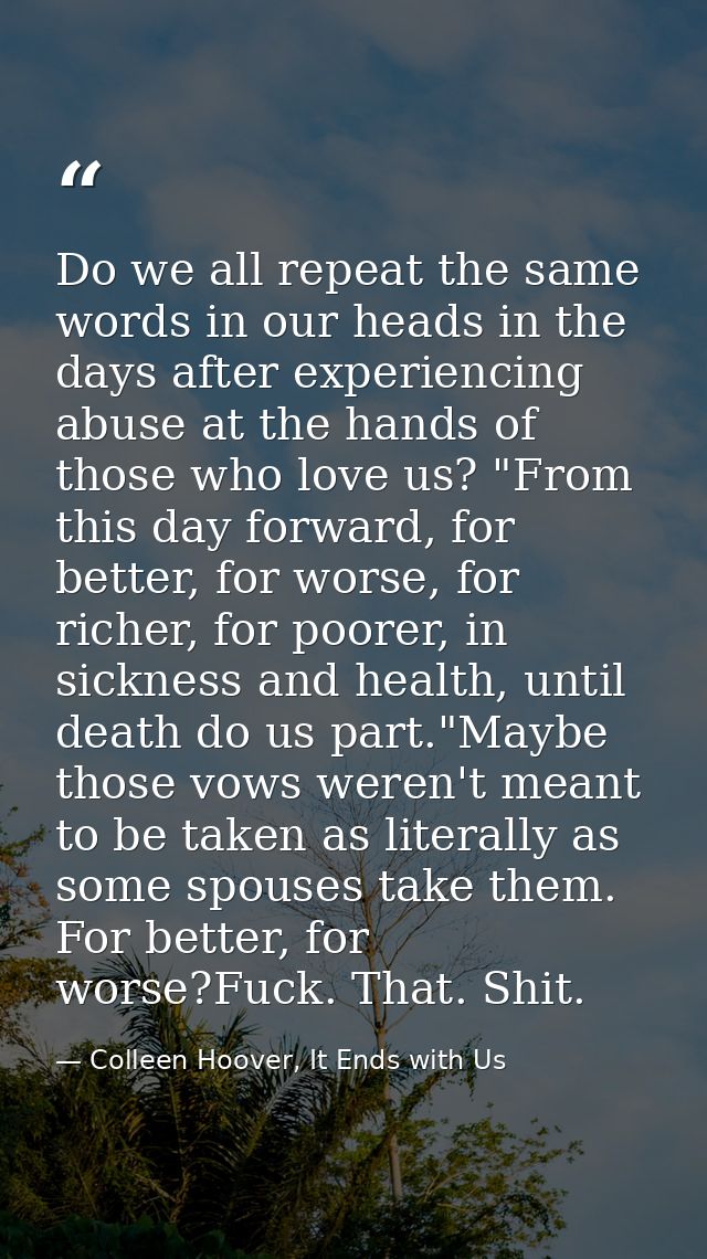 Do we all repeat the same words in our heads in the days after experiencing abuse at the hands of those who love us? "Fr — Colleen Hoover, It Ends with Us
