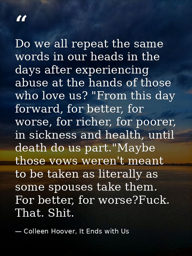 Do we all repeat the same words in our heads in the days after experiencing abuse at the hands of those who love us? "Fr — Colleen Hoover, It Ends with Us