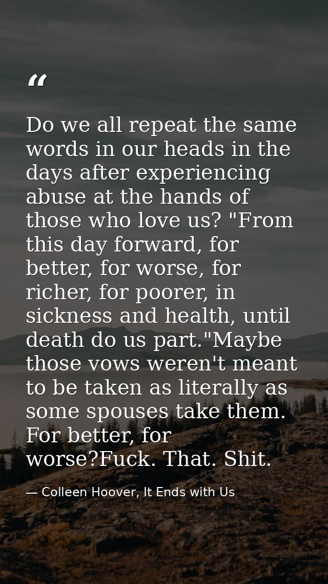 Do we all repeat the same words in our heads in the days after experiencing abuse at the hands of those who love us? "Fr — Colleen Hoover, It Ends with Us