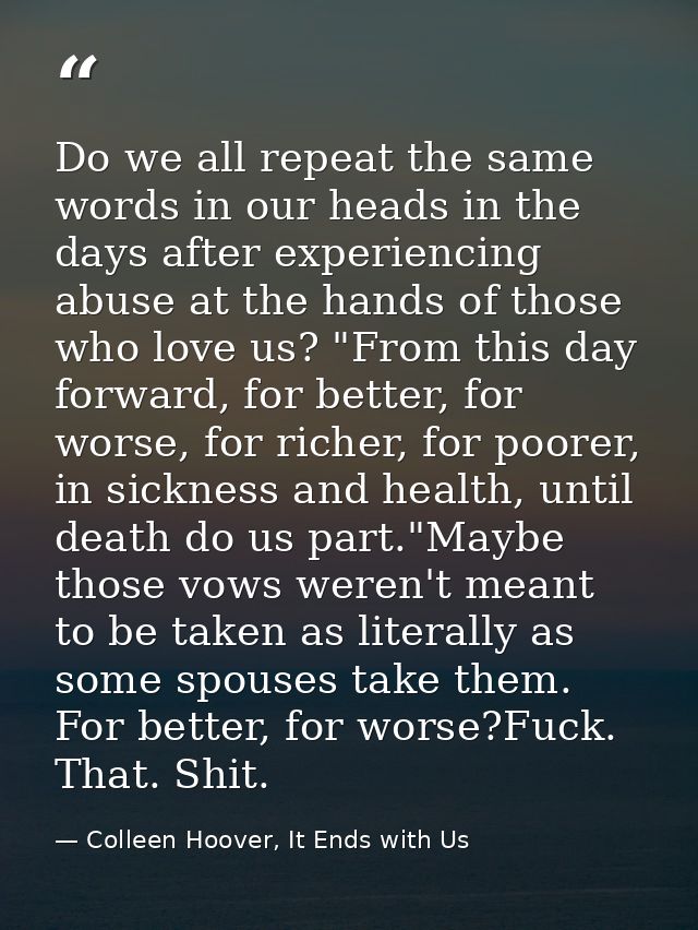 Do we all repeat the same words in our heads in the days after experiencing abuse at the hands of those who love us? "Fr — Colleen Hoover, It Ends with Us