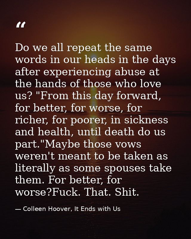 Do we all repeat the same words in our heads in the days after experiencing abuse at the hands of those who love us? "Fr — Colleen Hoover, It Ends with Us