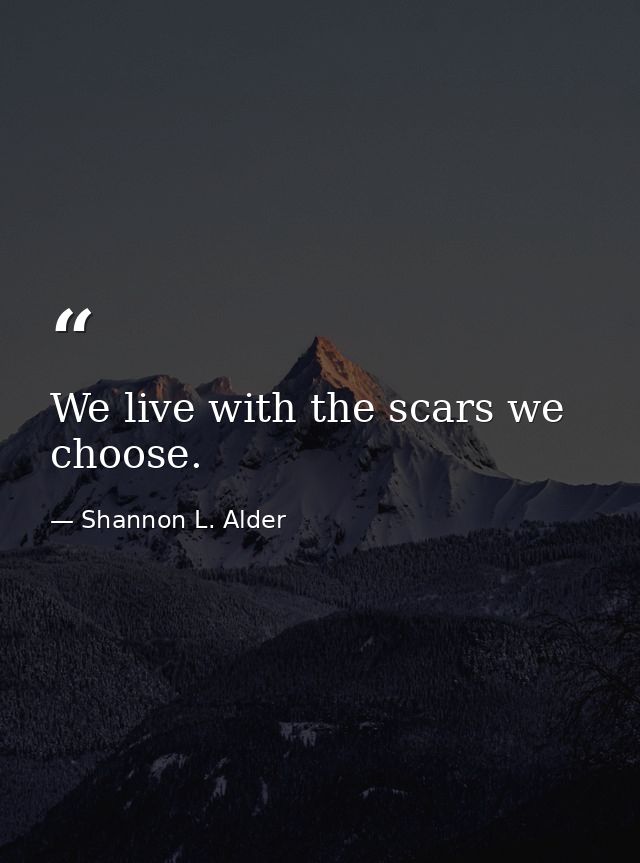 We live with the scars we choose. — Shannon L. Alder