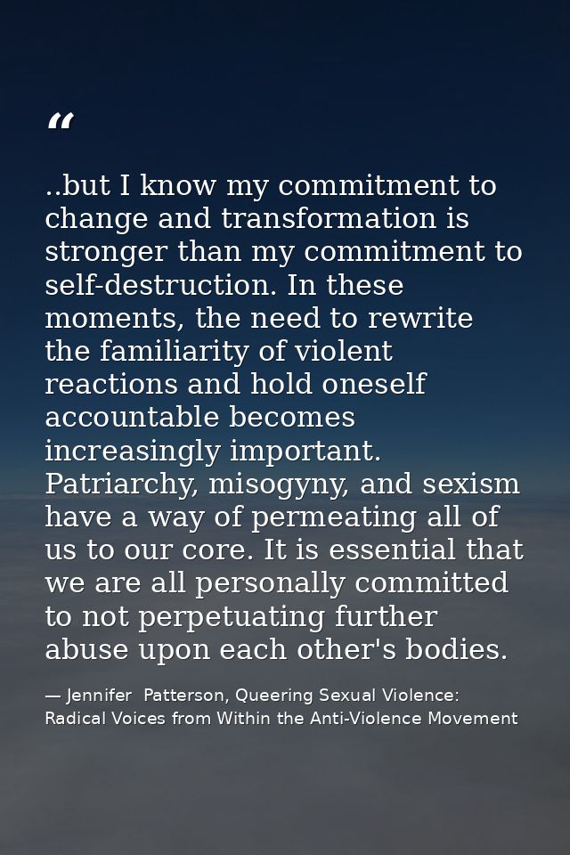 ..but I know my commitment to change and transformation is stronger than my commitment to self-destruction. In these mom — Jennifer  Patterson, Queering Sexual Violence: Radical Voices from Within the Anti-Violence Movement