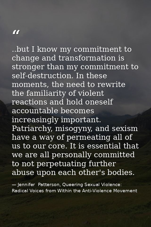 ..but I know my commitment to change and transformation is stronger than my commitment to self-destruction. In these mom — Jennifer  Patterson, Queering Sexual Violence: Radical Voices from Within the Anti-Violence Movement