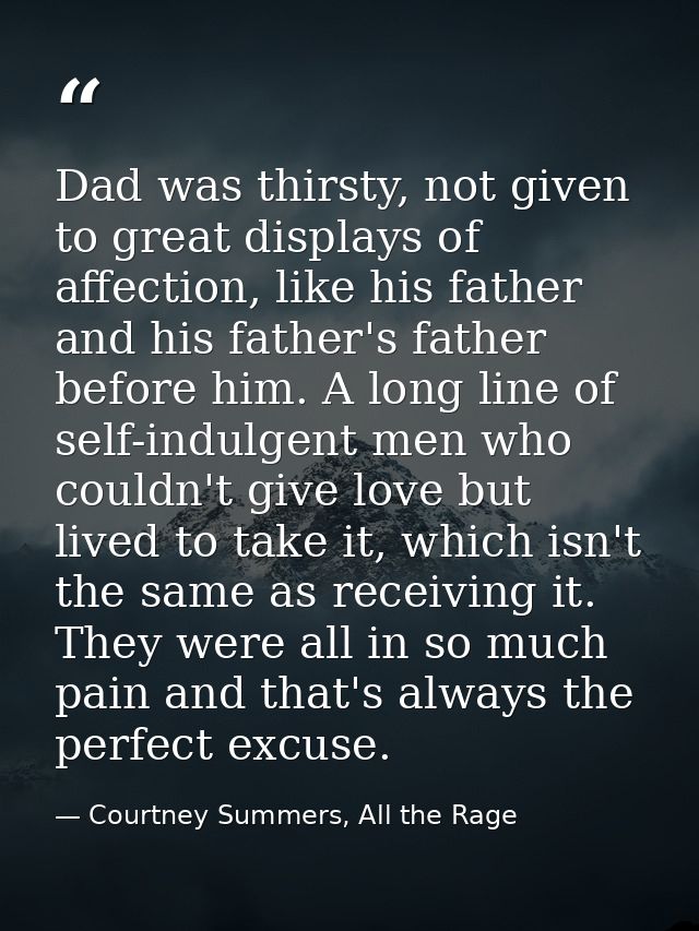 Dad was thirsty, not given to great displays of affection, like his father and his father's father before him. A long li — Courtney Summers, All the Rage
