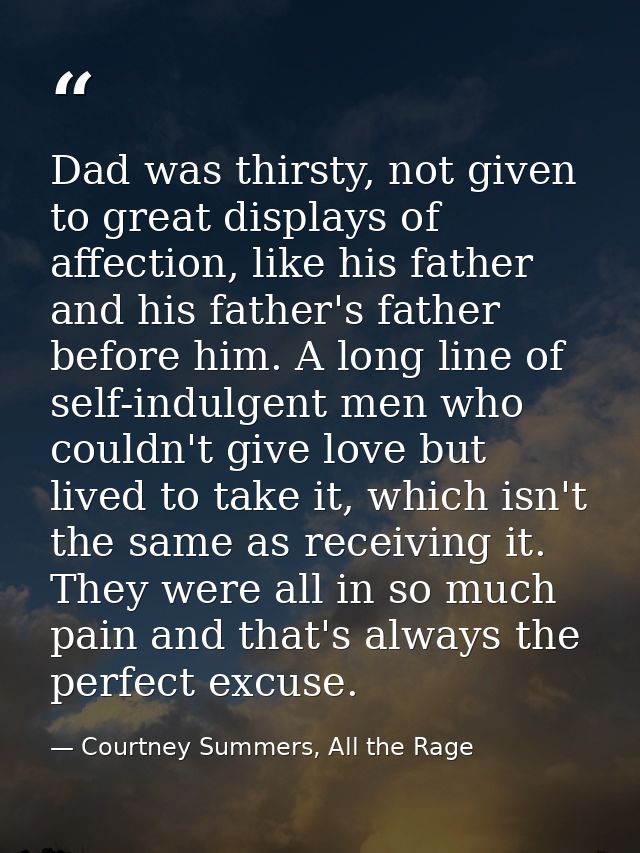 Dad was thirsty, not given to great displays of affection, like his father and his father's father before him. A long li — Courtney Summers, All the Rage