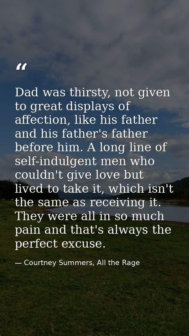Dad was thirsty, not given to great displays of affection, like his father and his father's father before him. A long li — Courtney Summers, All the Rage