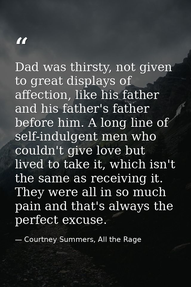 Dad was thirsty, not given to great displays of affection, like his father and his father's father before him. A long li — Courtney Summers, All the Rage