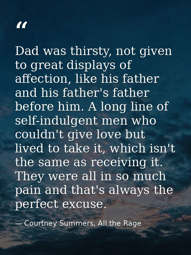 Dad was thirsty, not given to great displays of affection, like his father and his father's father before him. A long li — Courtney Summers, All the Rage
