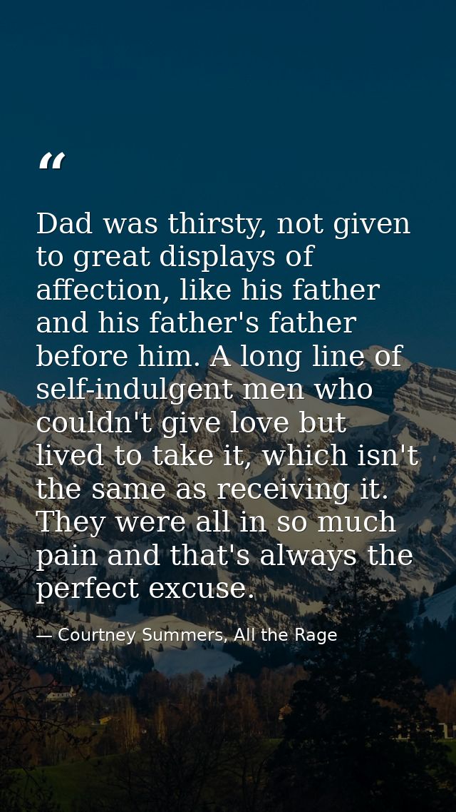 Dad was thirsty, not given to great displays of affection, like his father and his father's father before him. A long li — Courtney Summers, All the Rage