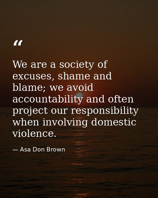 We are a society of excuses, shame and blame; we avoid accountability and often project our responsibility when involvin — Asa Don Brown