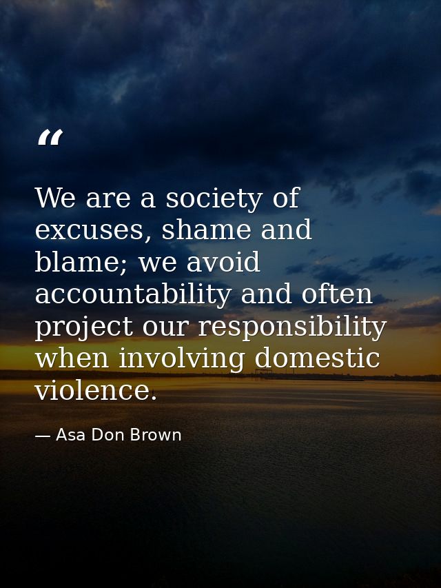 We are a society of excuses, shame and blame; we avoid accountability and often project our responsibility when involvin — Asa Don Brown