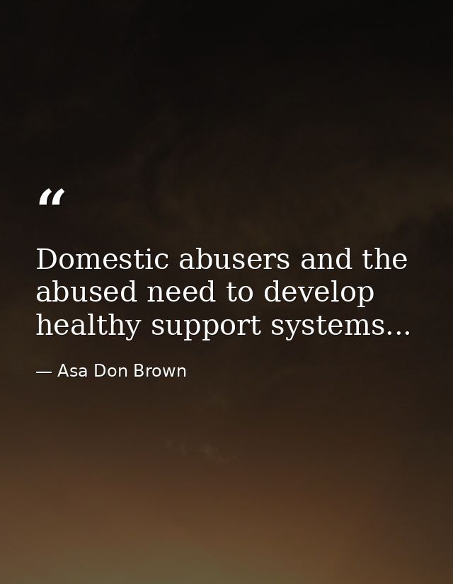 Domestic abusers and the abused need to develop healthy support systems... — Asa Don Brown