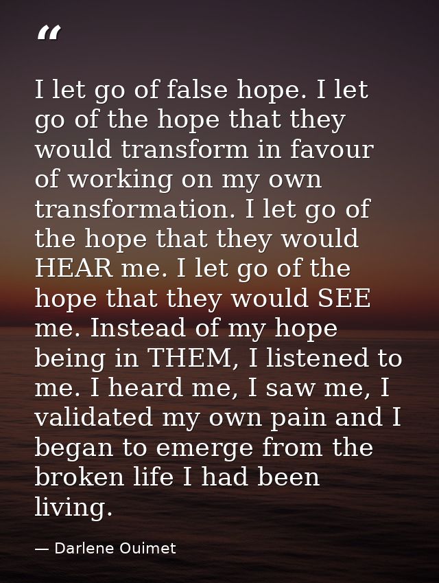I let go of false hope. I let go of the hope that they would transform in favour of working on my own transformation. I  — Darlene Ouimet