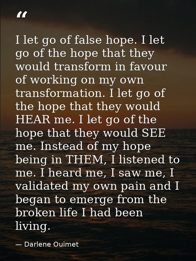 I let go of false hope. I let go of the hope that they would transform in favour of working on my own transformation. I  — Darlene Ouimet
