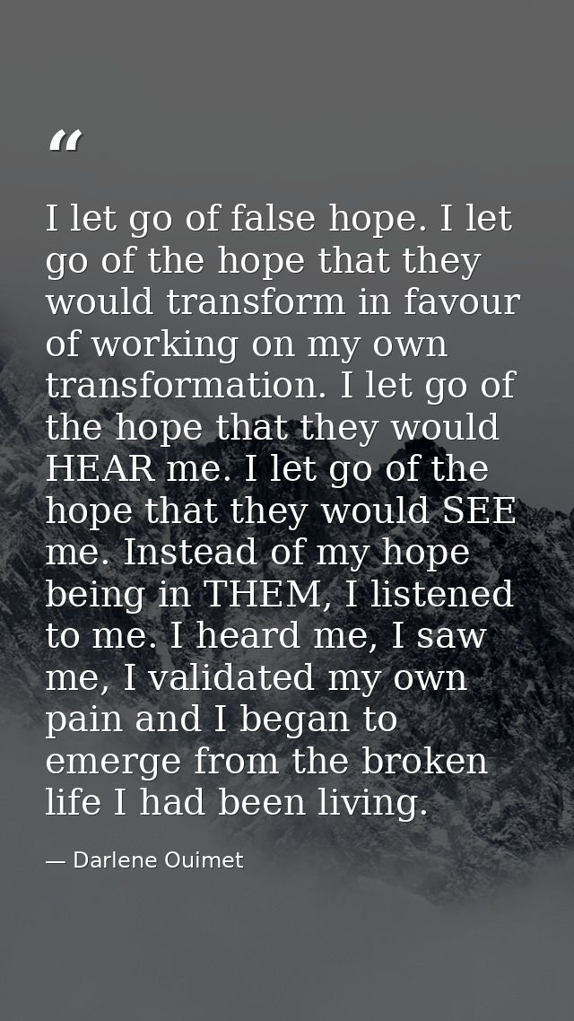 I let go of false hope. I let go of the hope that they would transform in favour of working on my own transformation. I  — Darlene Ouimet
