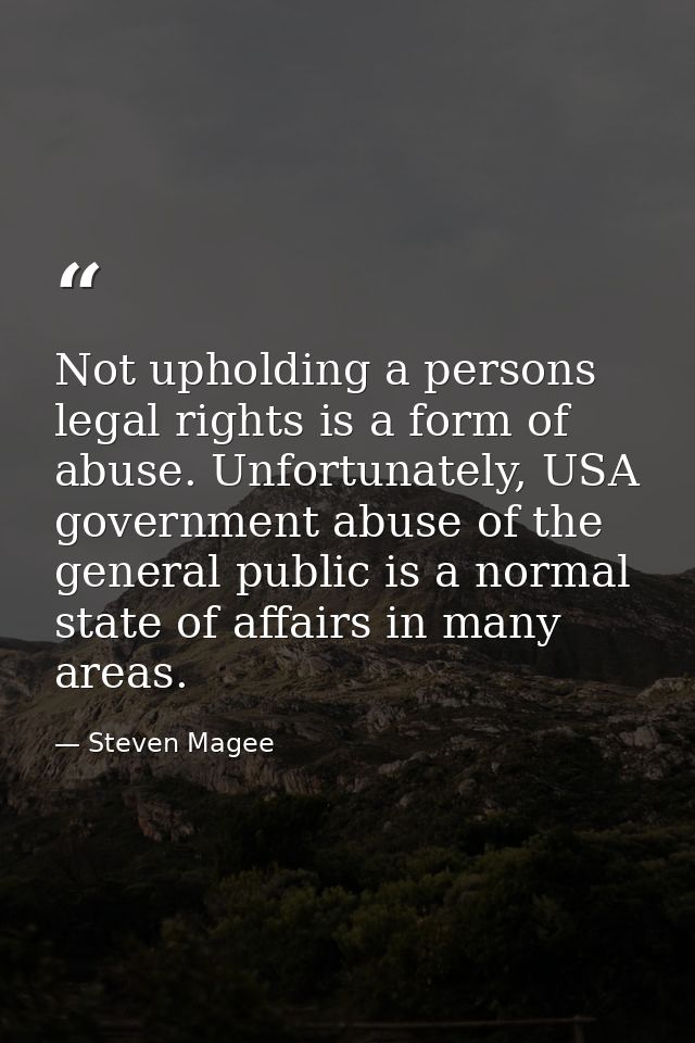 Not upholding a persons legal rights is a form of abuse. Unfortunately, USA government abuse of the general public is a  — Steven Magee