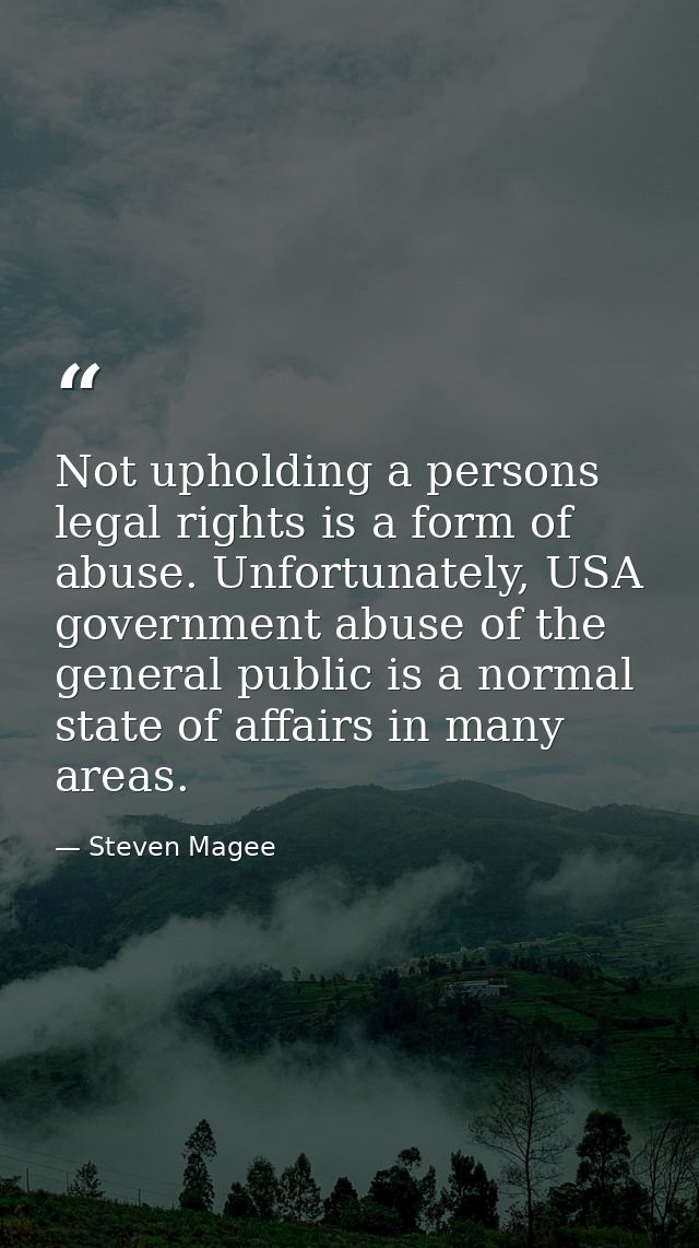 Not upholding a persons legal rights is a form of abuse. Unfortunately, USA government abuse of the general public is a  — Steven Magee