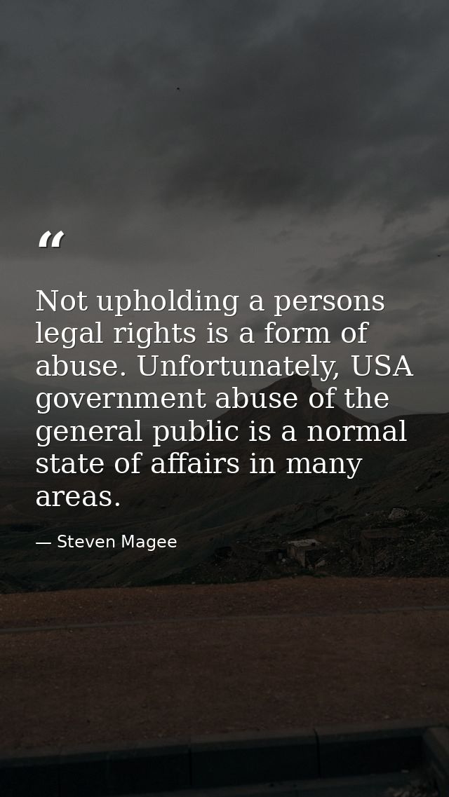Not upholding a persons legal rights is a form of abuse. Unfortunately, USA government abuse of the general public is a  — Steven Magee
