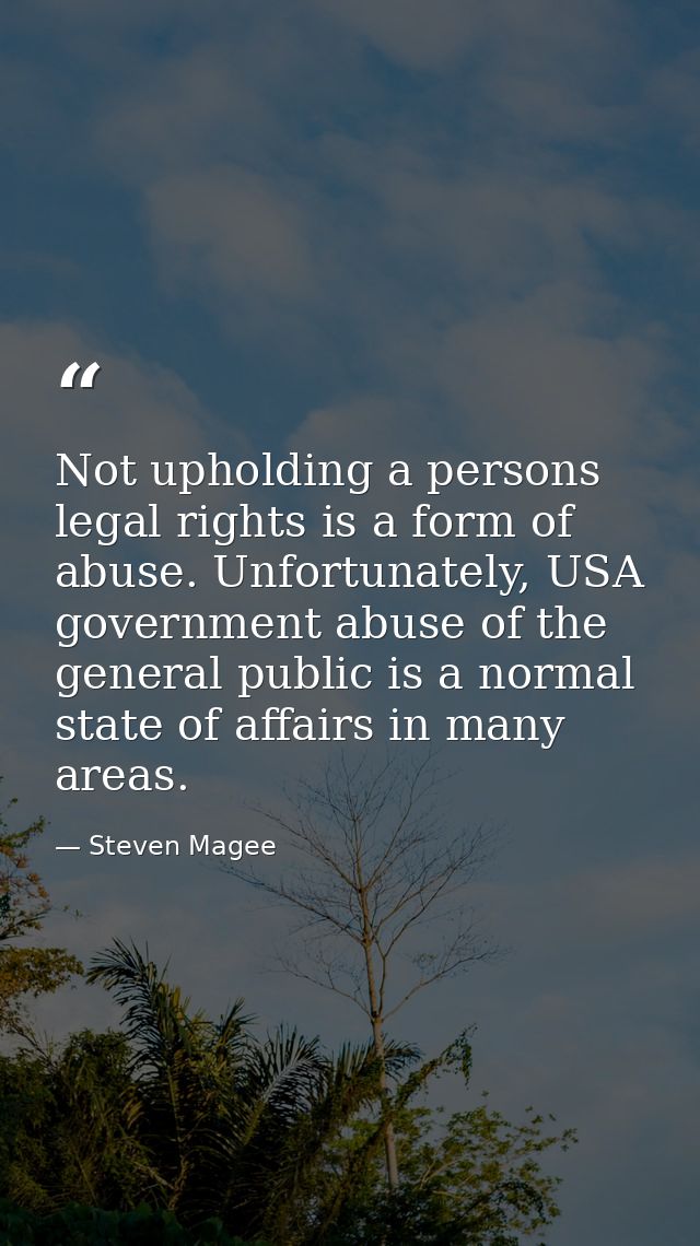Not upholding a persons legal rights is a form of abuse. Unfortunately, USA government abuse of the general public is a  — Steven Magee
